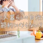 一人暮らしの自炊は節約にならない？高いと感じる悩みを解決する5つの秘策